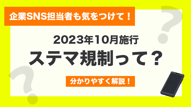 【SNS担当者は特に要注意！】2023年10月施行「ステマ規制」をわかりやすく解説